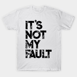 It's Not My Fault T-shirt | Funny Humorous Joke Quote T-Shirt